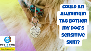 Could an Aluminum Tag bother my dog's Sensitive Skin