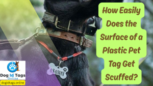 How Easily Does the Surface of a Plastic Pet Tag Get Scuffed